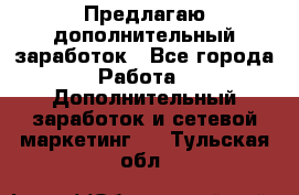 Предлагаю дополнительный заработок - Все города Работа » Дополнительный заработок и сетевой маркетинг   . Тульская обл.